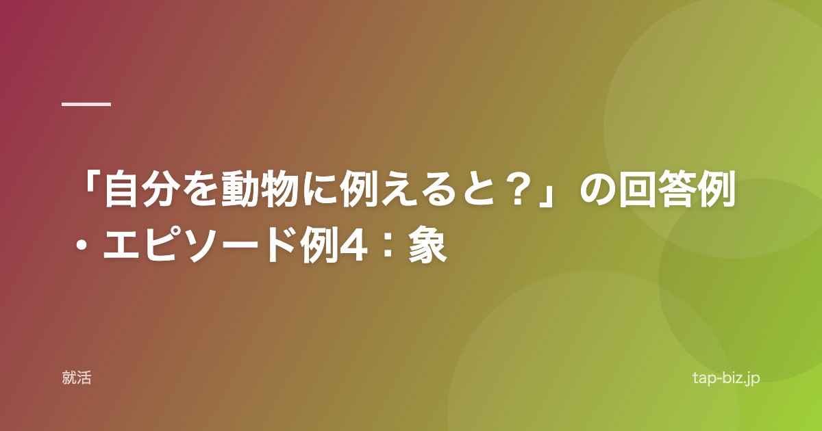 「自分を動物に例えると？」の回答例・エピソード例4：象