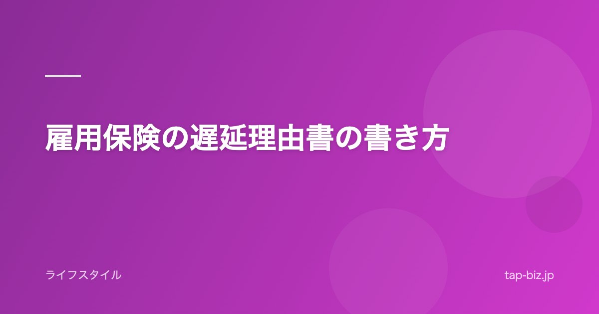雇用保険の遅延理由書の書き方