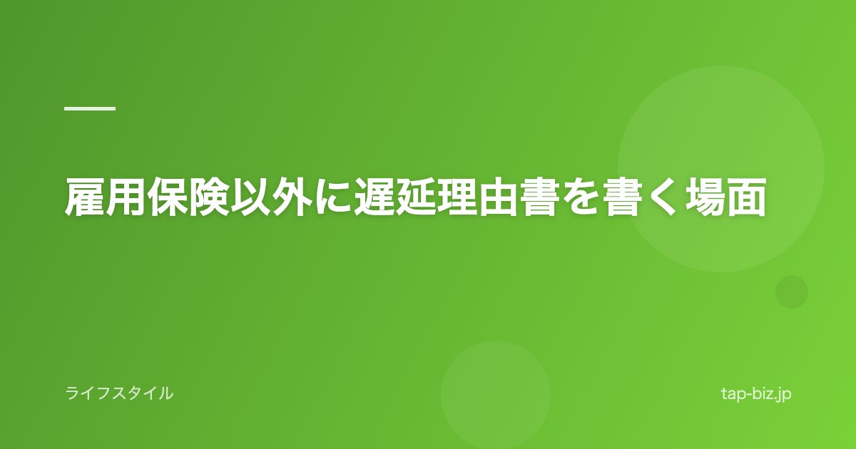 雇用保険以外に遅延理由書を書く場面