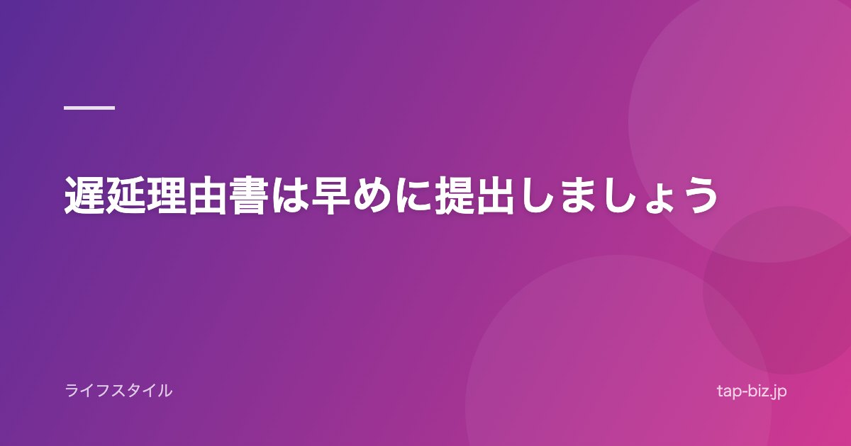 遅延理由書は早めに提出しましょう