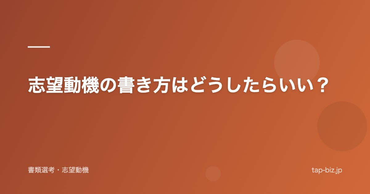 志望動機の書き方はどうしたらいい？