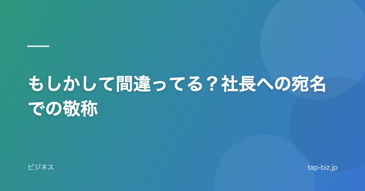 もしかして間違ってる？社長への宛名での敬称