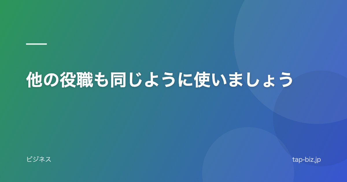 他の役職も同じように使いましょう