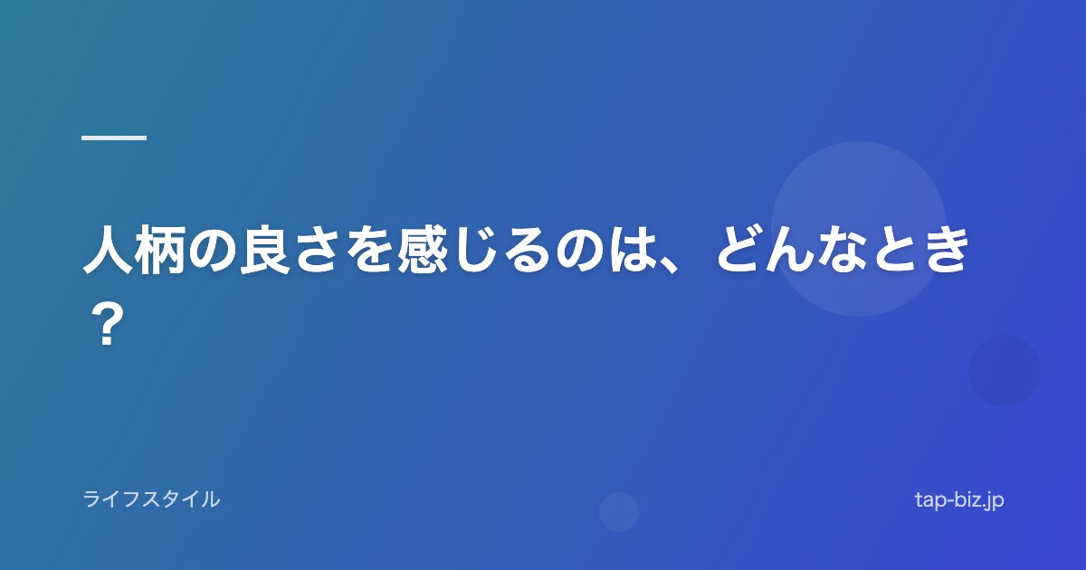 人柄の良さを感じるのは、どんなとき？