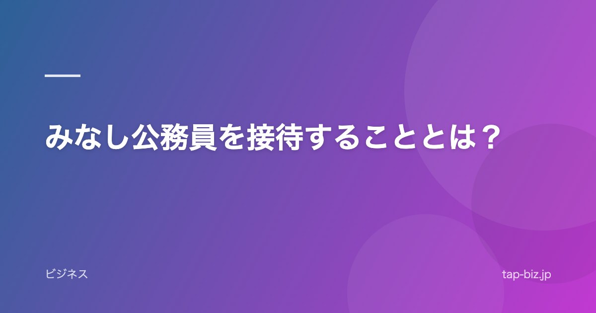 みなし公務員を接待することとは？