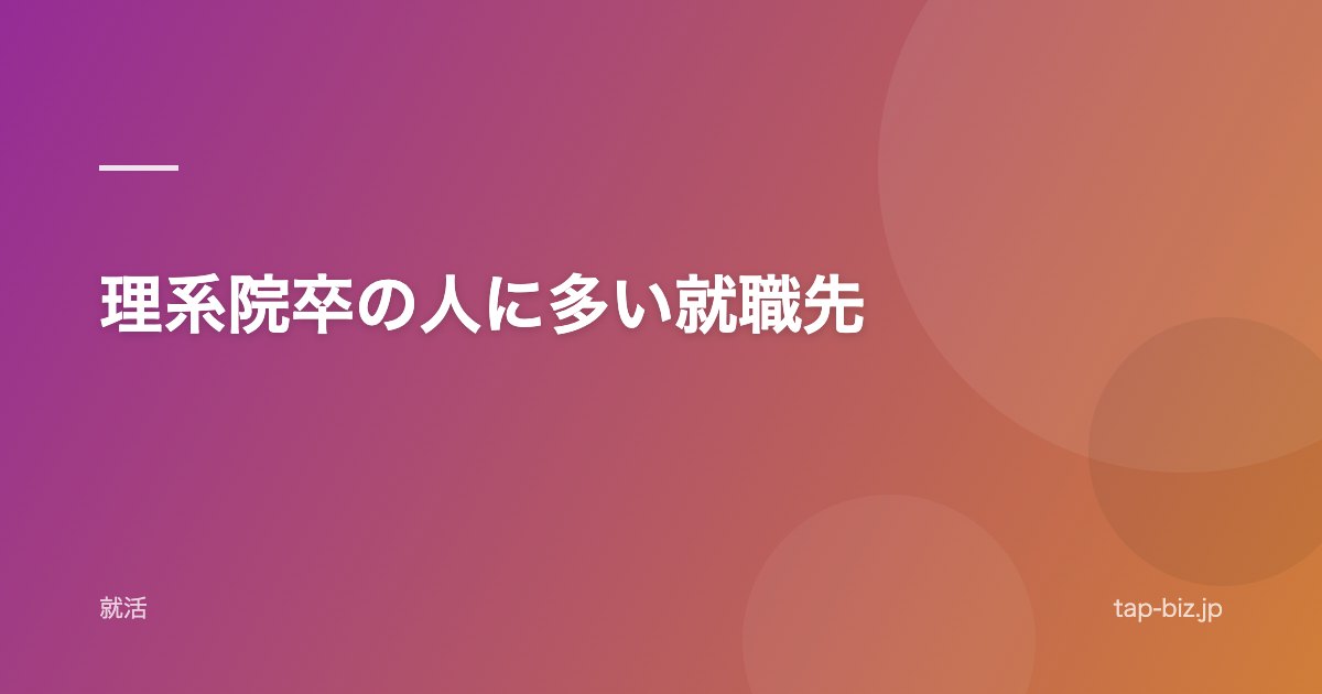 理系院卒の人に多い就職先
