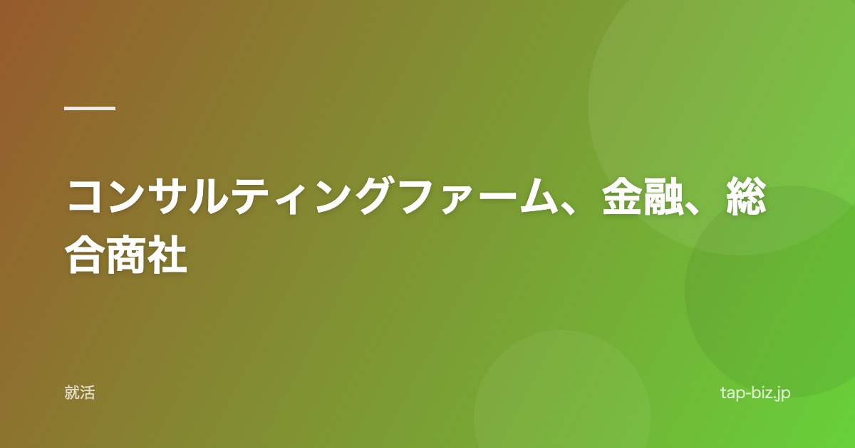 コンサルティングファーム、金融、総合商社