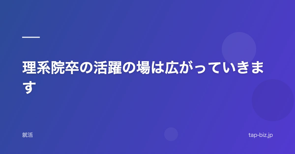 理系院卒の活躍の場は広がっていきます