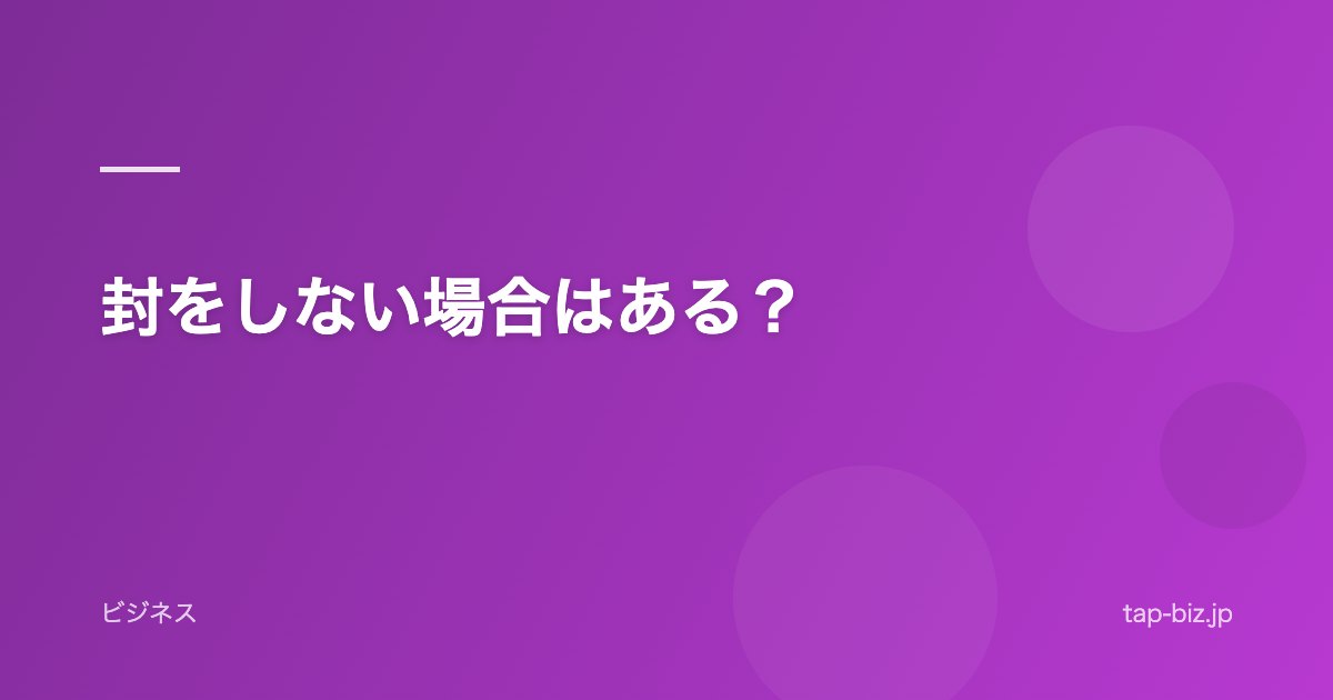封をしない場合はある?