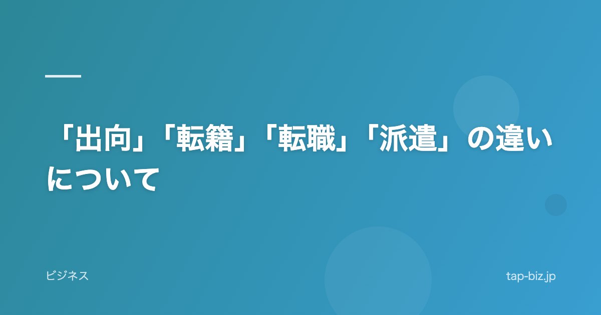「出向」「転籍」「転職」「派遣」の違いについて