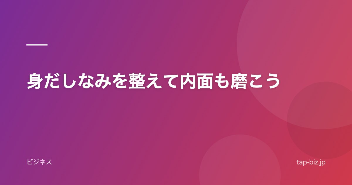 身だしなみを整えて内面も磨こう