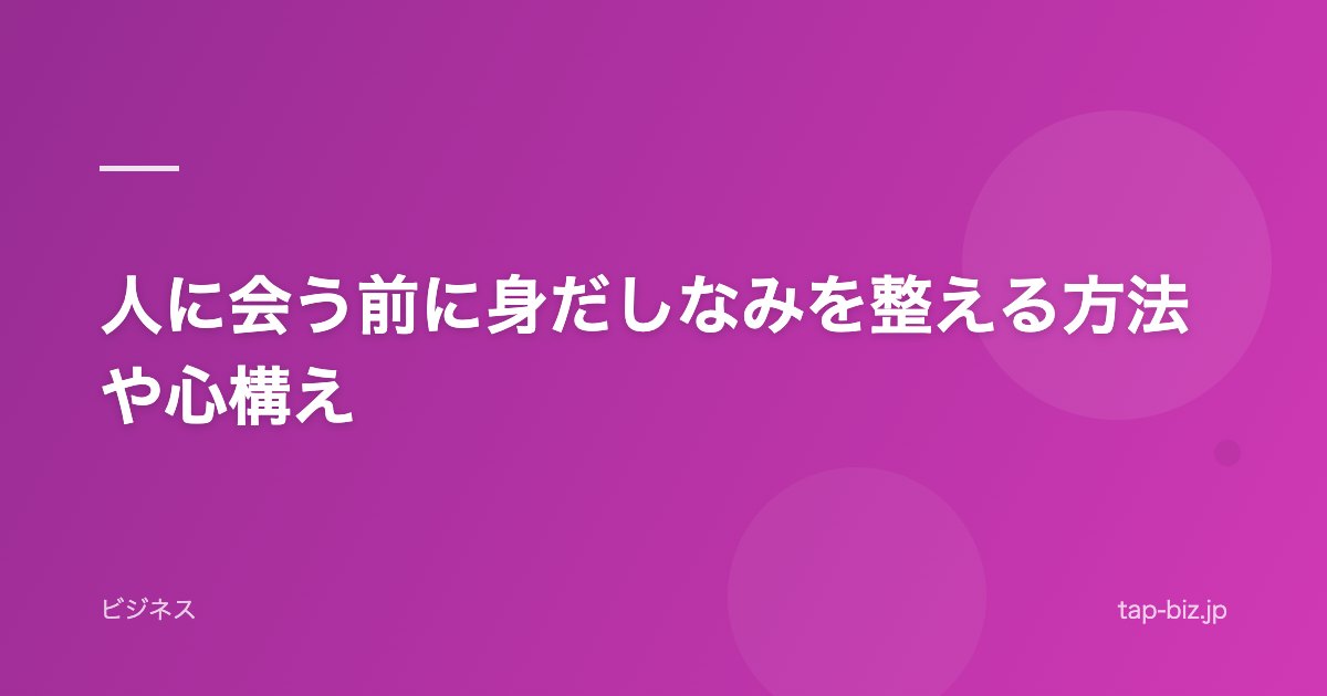 人に会う前に身だしなみを整える方法や心構え