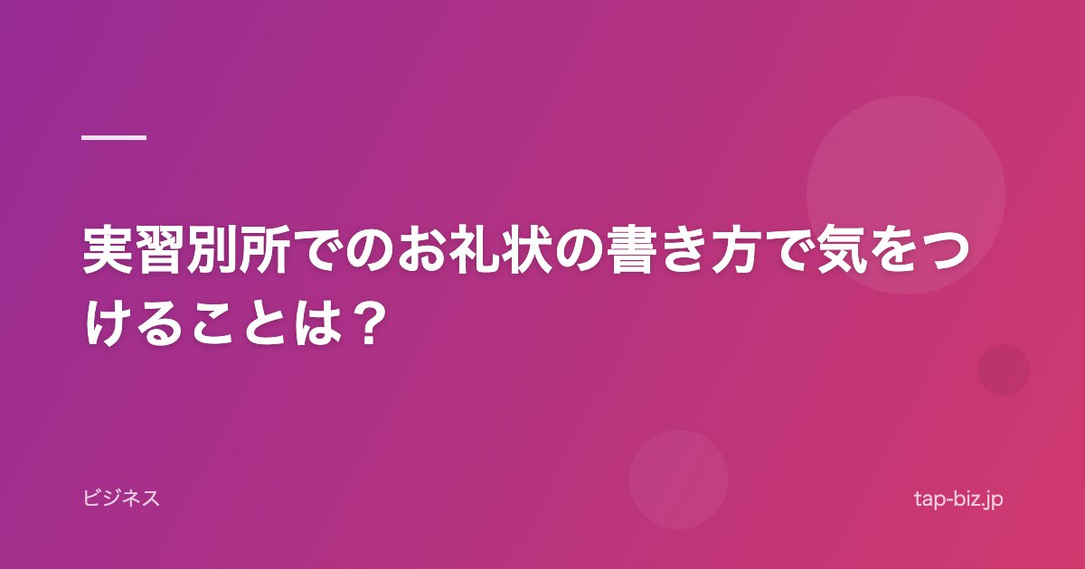実習別所でのお礼状の書き方で気をつけることは？