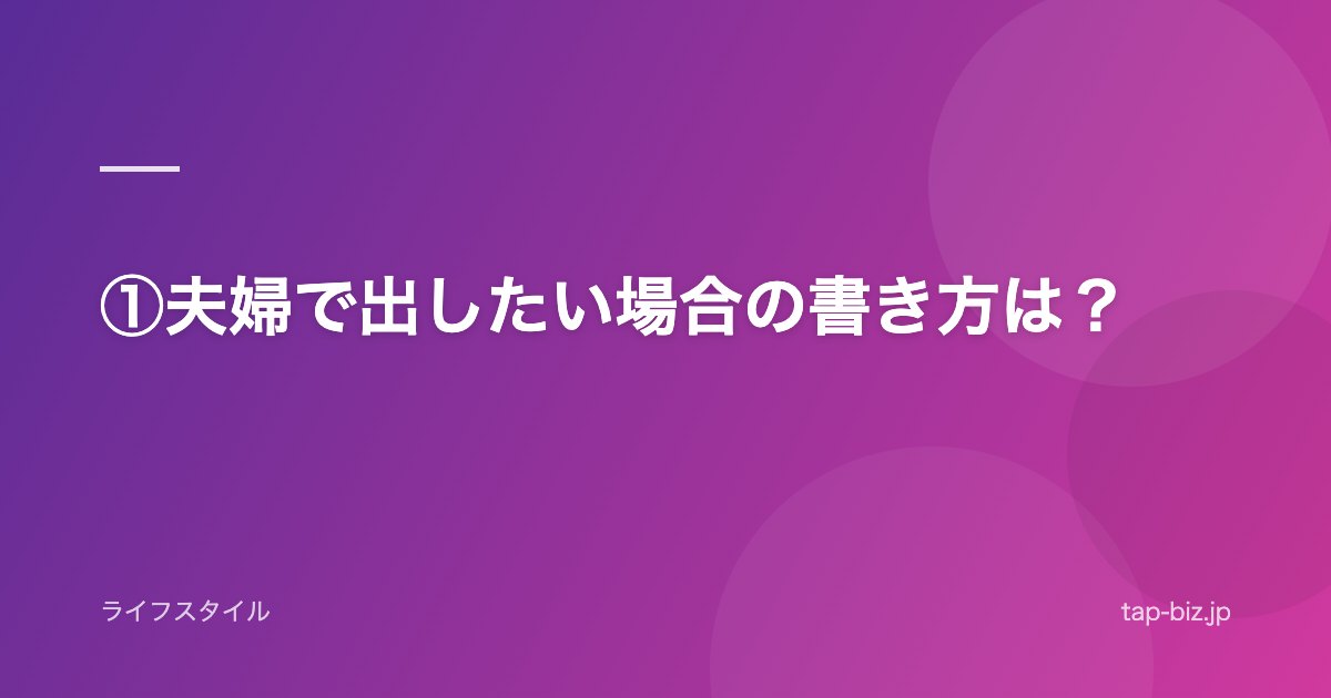 ①夫婦で出したい場合の書き方は？
