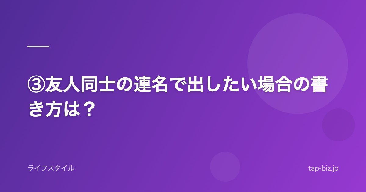 ③友人同士の連名で出したい場合の書き方は？