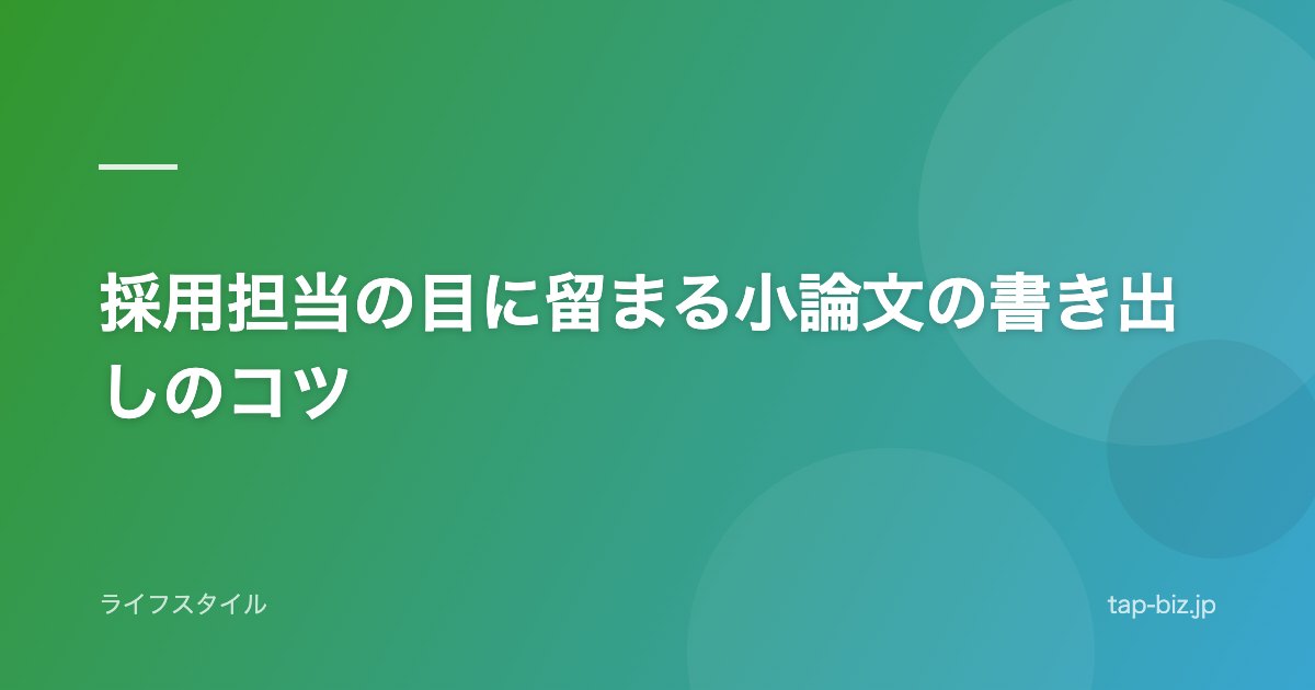 採用担当の目に留まる小論文の書き出しのコツ