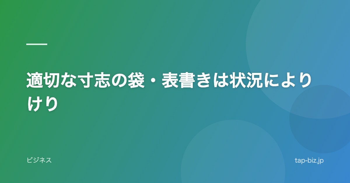 適切な寸志の袋・表書きは状況によりけり
