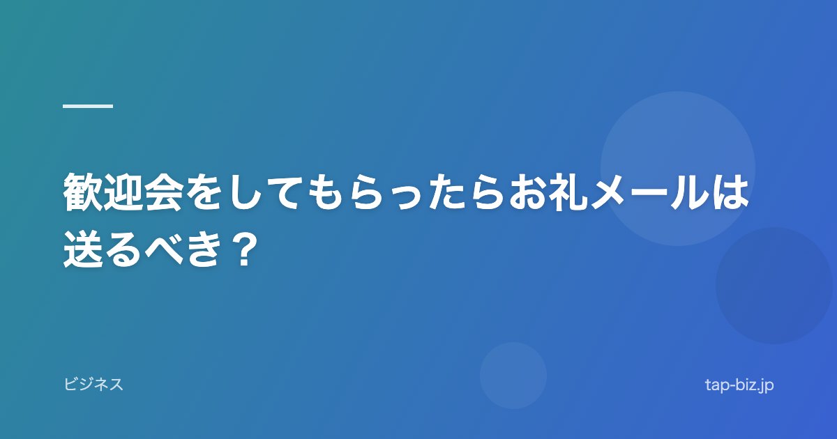 歓迎会をしてもらったらお礼メールは送るべき？