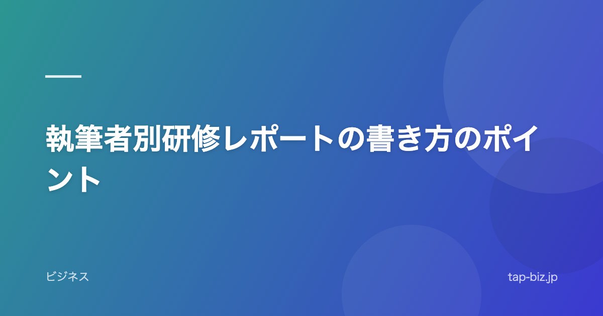 執筆者別研修レポートの書き方のポイント