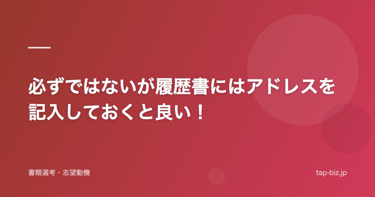 必ずではないが履歴書にはアドレスを記入しておくと良い！
