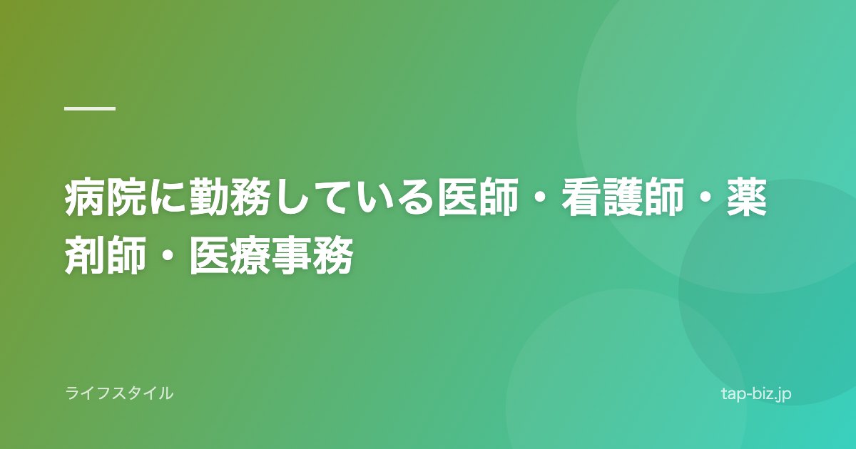 病院に勤務している医師・看護師・薬剤師・医療事務