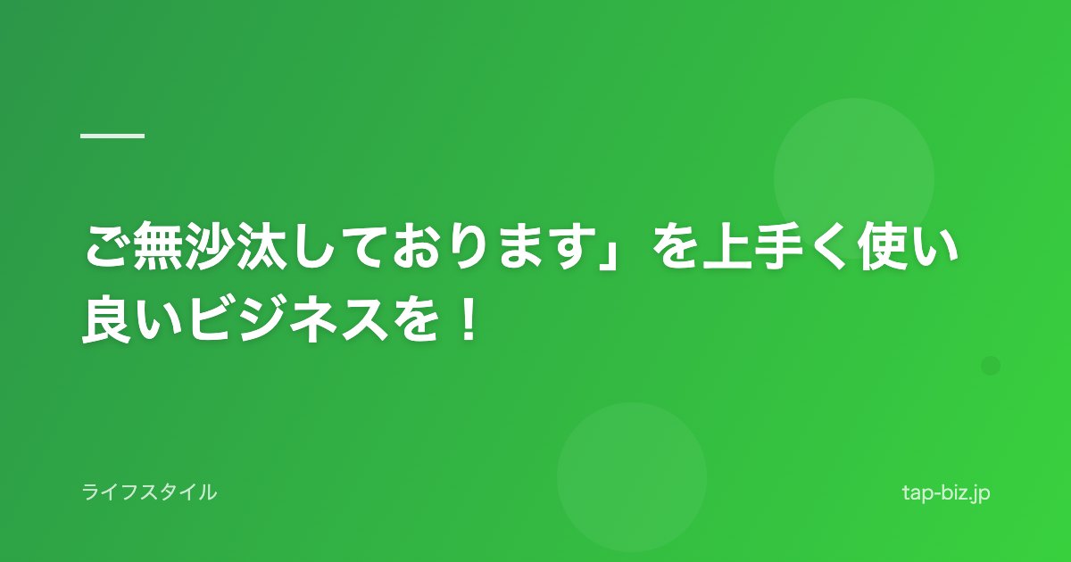 ご無沙汰しております」を上手く使い良いビジネスを！