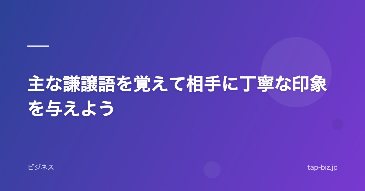 主な謙譲語を覚えて相手に丁寧な印象を与えよう