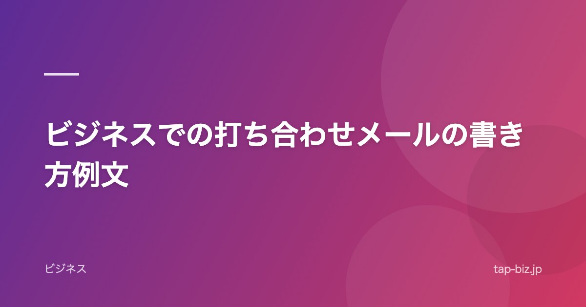 ビジネスでの打ち合わせメールの書き方例文