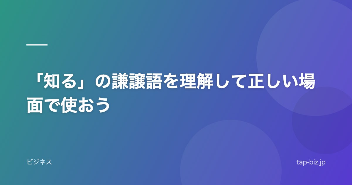 「知る」の謙譲語を理解して正しい場面で使おう