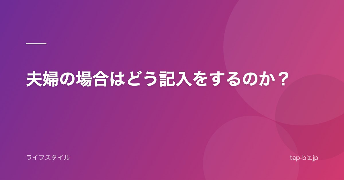 夫婦の場合はどう記入をするのか？