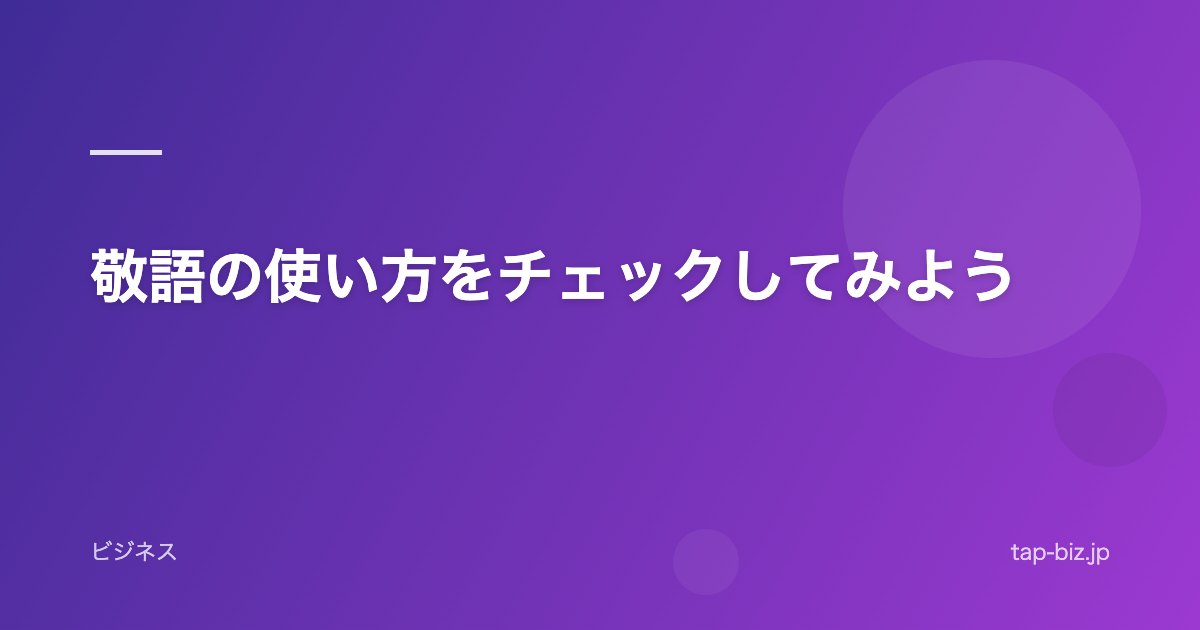 敬語の使い方をチェックしてみよう