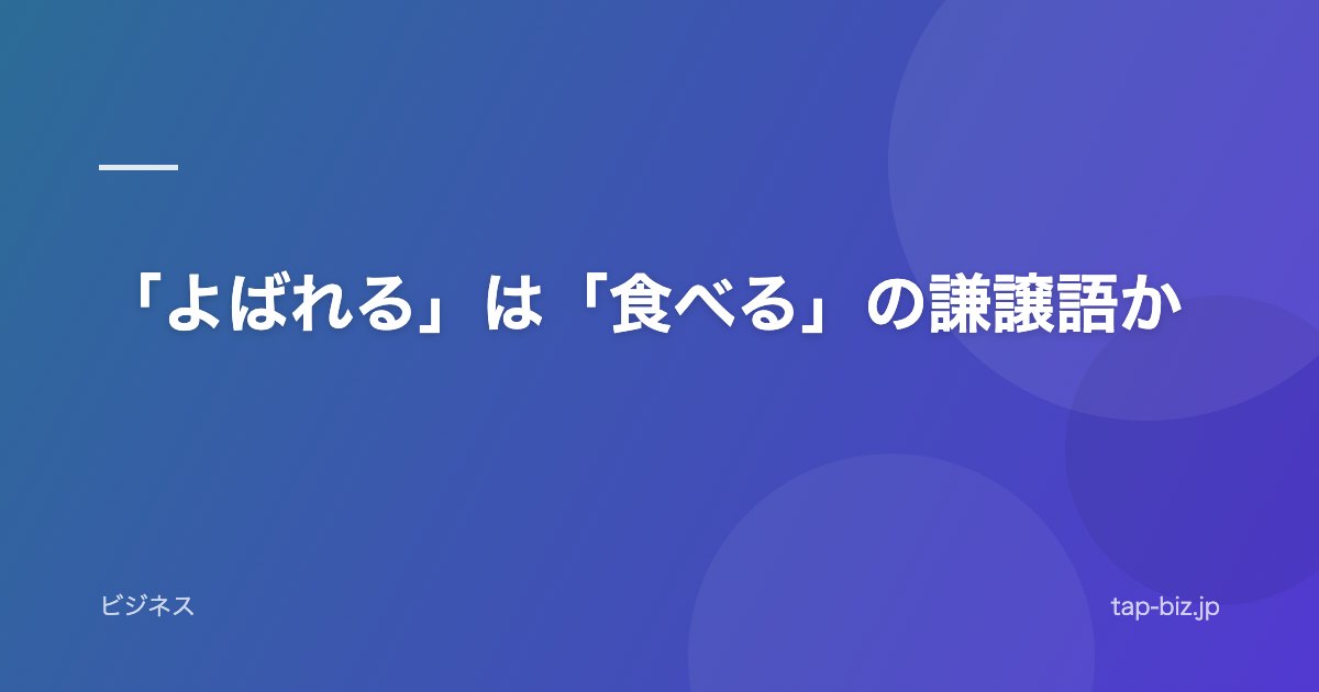 「よばれる」は「食べる」の謙譲語か