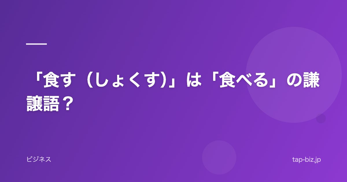 「食す（しょくす）」は「食べる」の謙譲語？