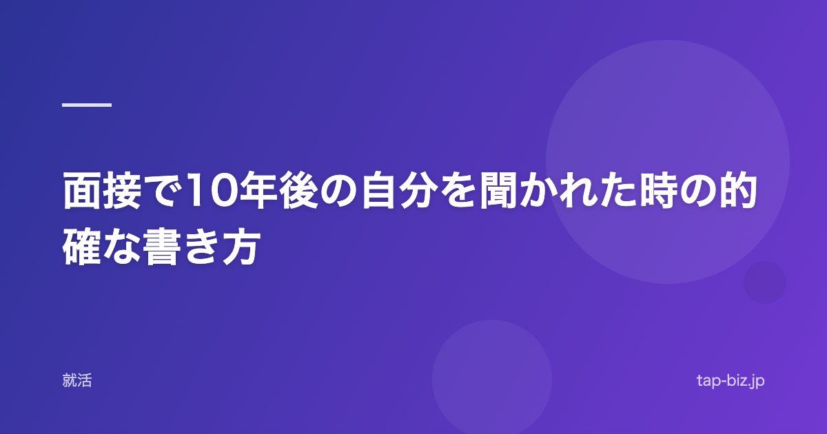 面接で10年後の自分を聞かれた時の的確な書き方