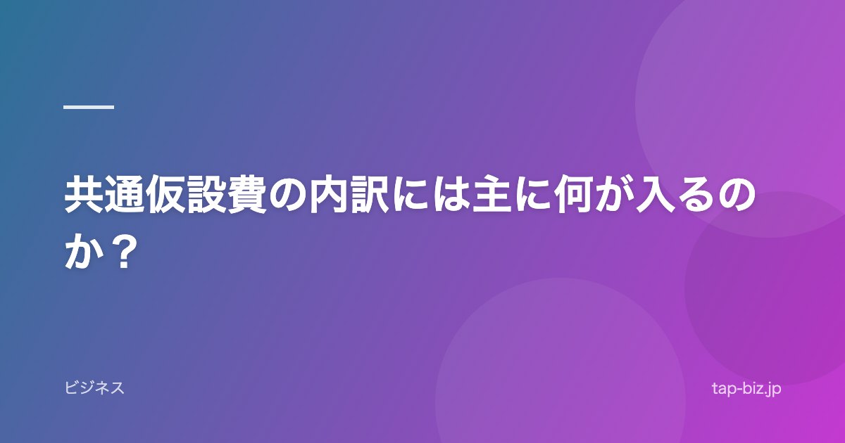 共通仮設費の内訳には主に何が入るのか？