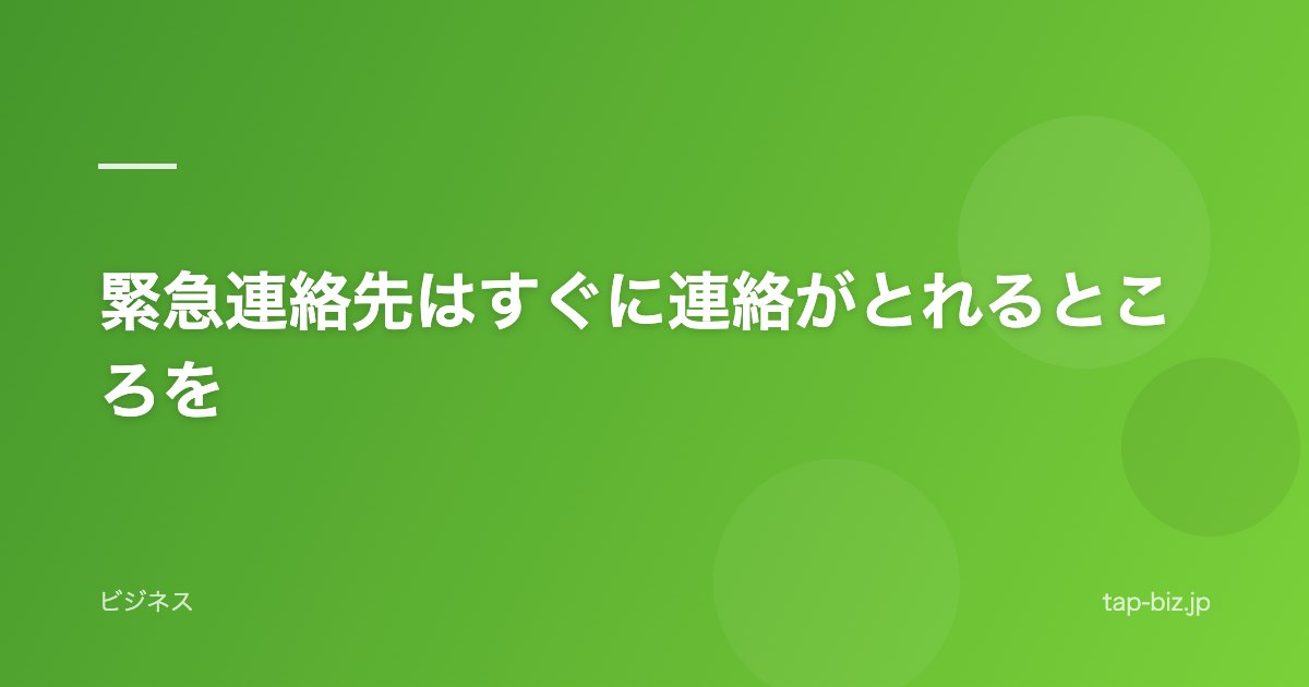 緊急連絡先はすぐに連絡がとれるところを