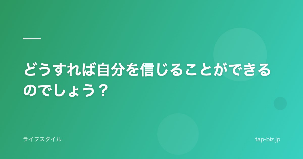 どうすれば自分を信じることができるのでしょう？