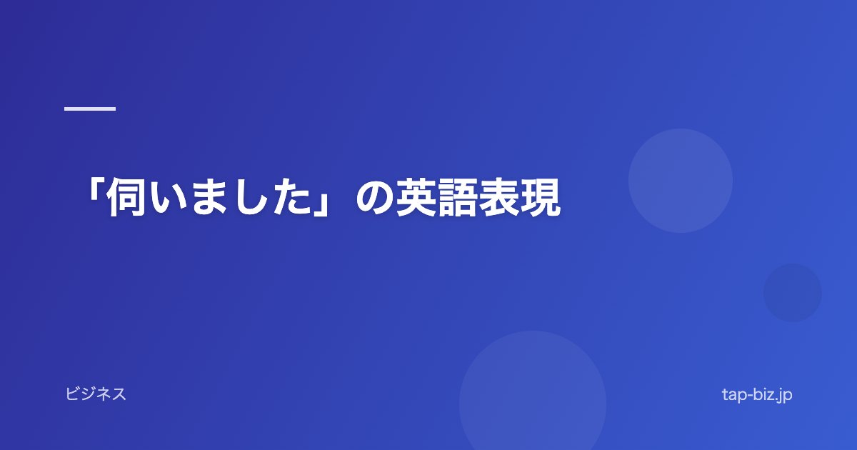 「伺いました」の英語表現