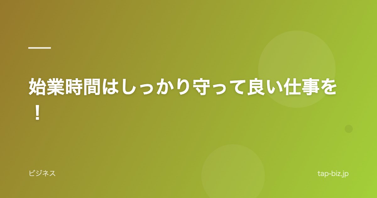 始業時間はしっかり守って良い仕事を！