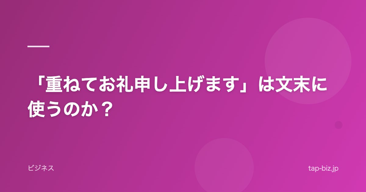 「重ねてお礼申し上げます」は文末に使うのか？