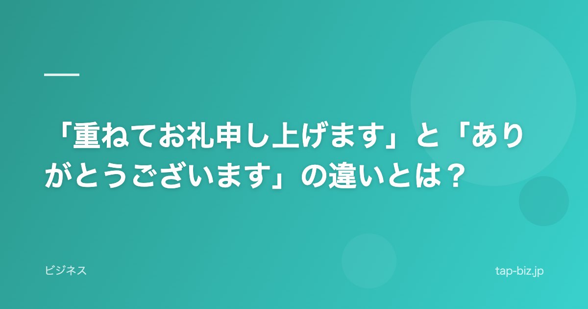 「重ねてお礼申し上げます」と「ありがとうございます」の違いとは？