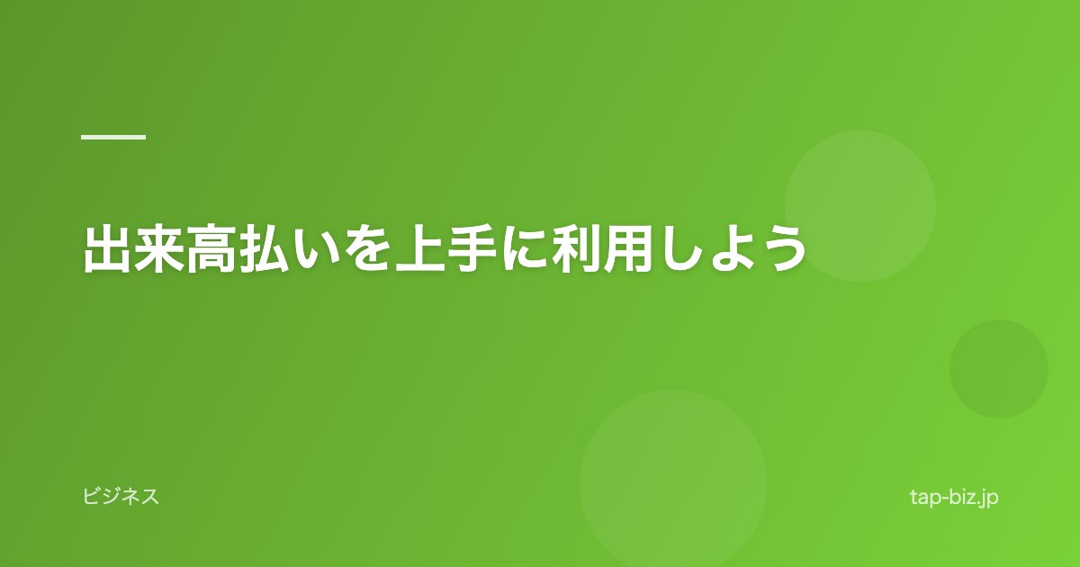 出来高払いを上手に利用しよう
