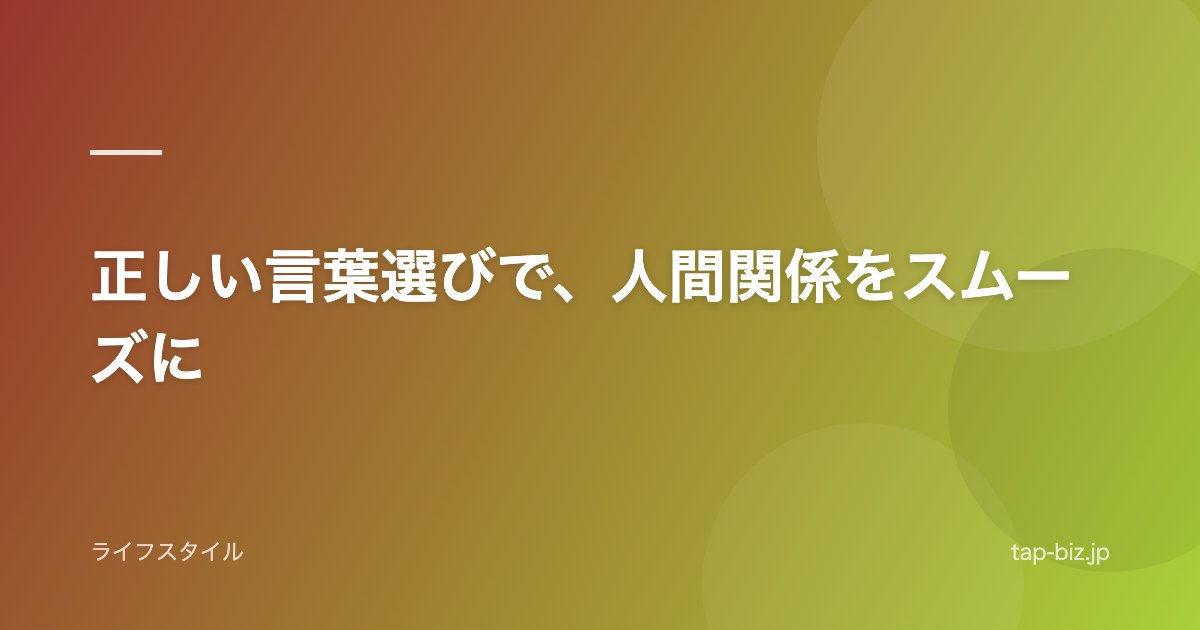 正しい言葉選びで、人間関係をスムーズに