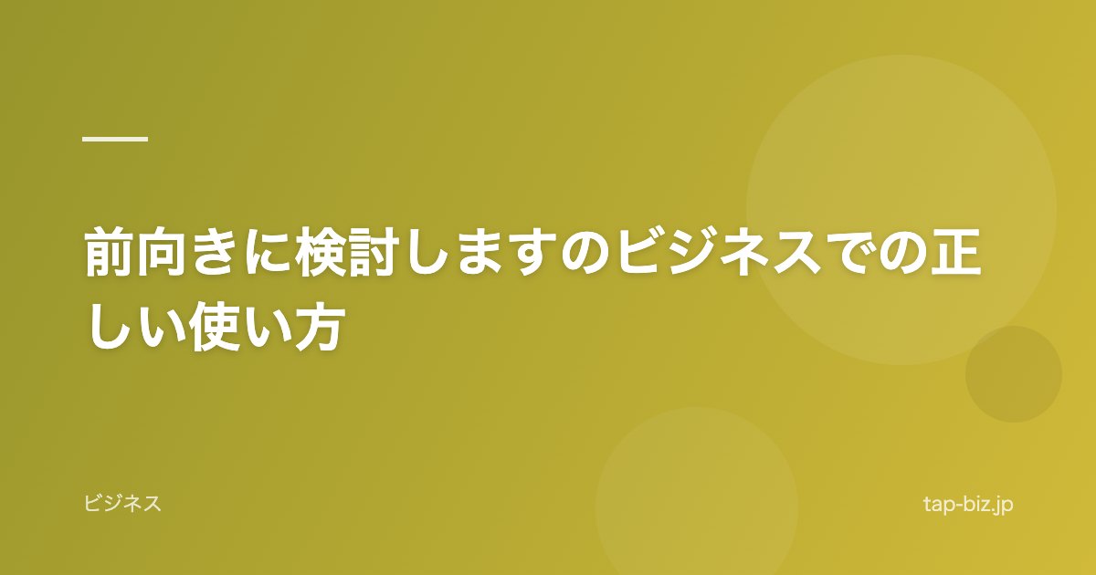 前向きに検討しますのビジネスでの正しい使い方