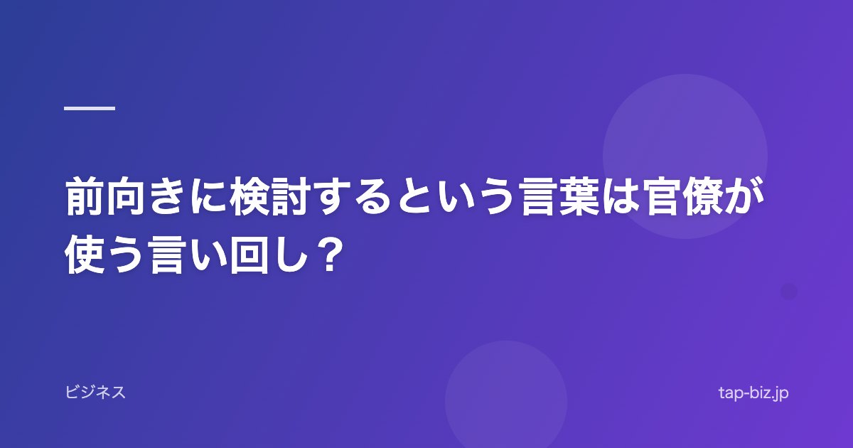 前向きに検討するという言葉は官僚が使う言い回し？