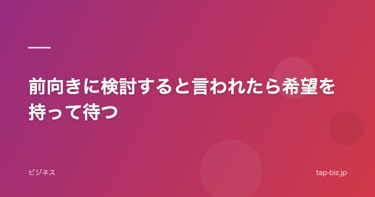 前向きに検討すると言われたら希望を持って待つ