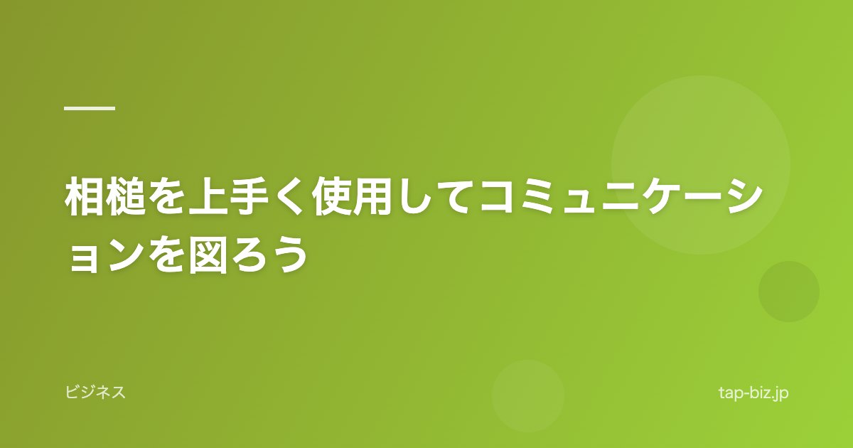 相槌を上手く使用してコミュニケーションを図ろう