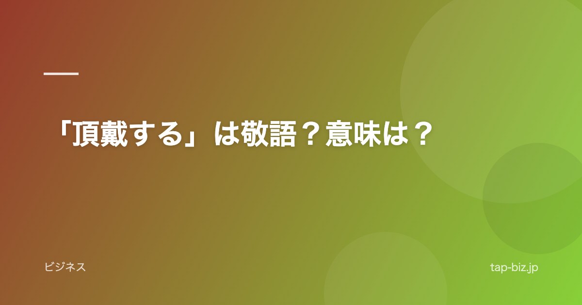 「頂戴する」は敬語？意味は？