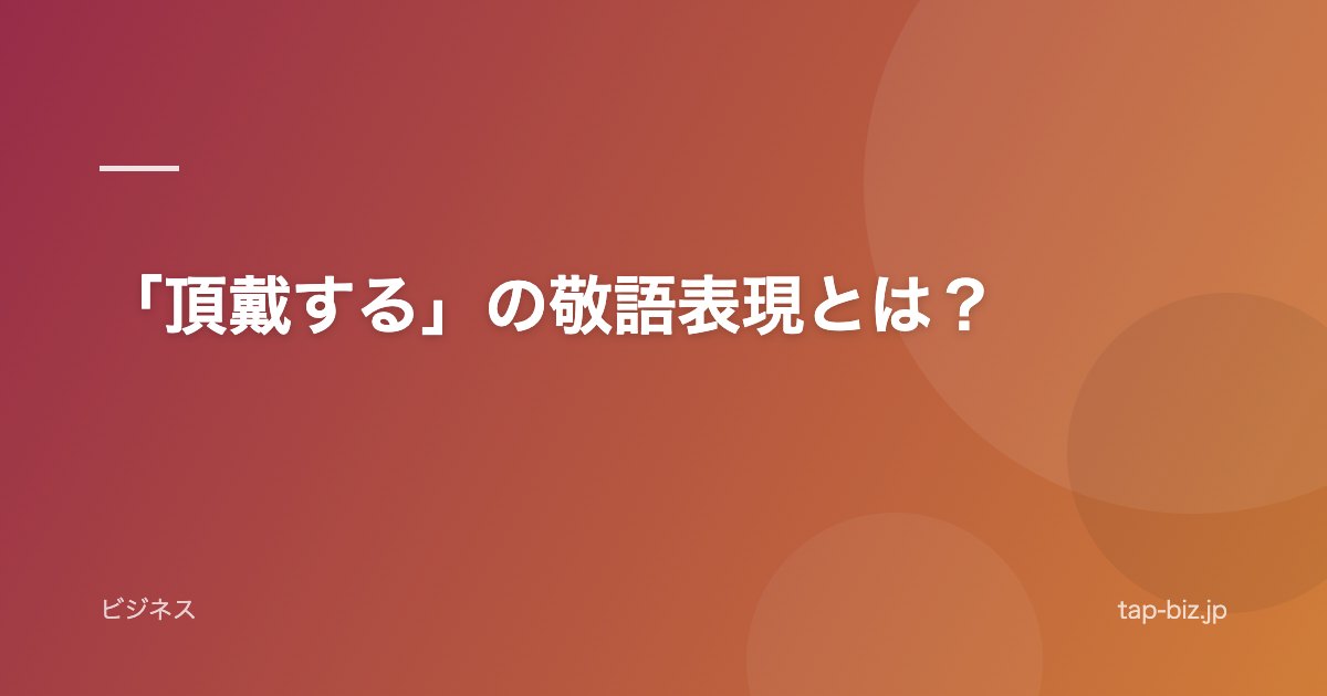 「頂戴する」の敬語表現とは？