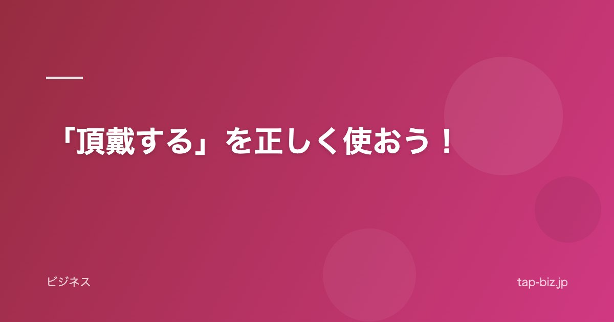 「頂戴する」を正しく使おう！